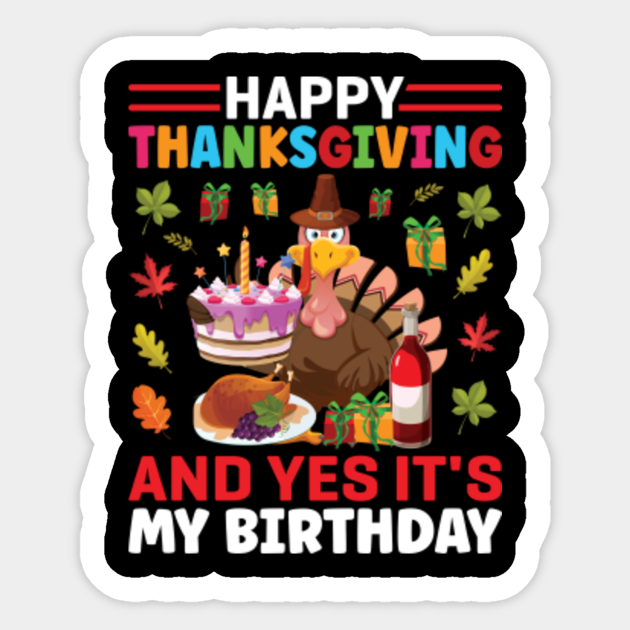 HAPPY THANKGIVING AND YES IT'S MY BIRTHDAY - Turkey Thanksgiving - Sticker | TeePublic